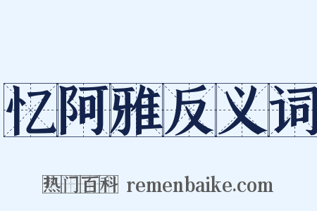 忆阿雅反义词是什么意思的图片